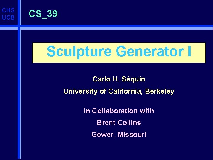 CHS UCB CS_39 Sculpture Generator I Carlo H. Séquin University of California, Berkeley In