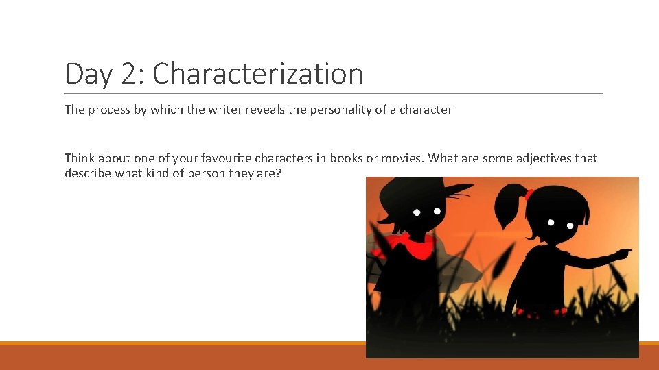 Day 2: Characterization The process by which the writer reveals the personality of a