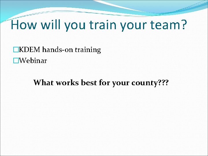 How will you train your team? �KDEM hands-on training �Webinar What works best for