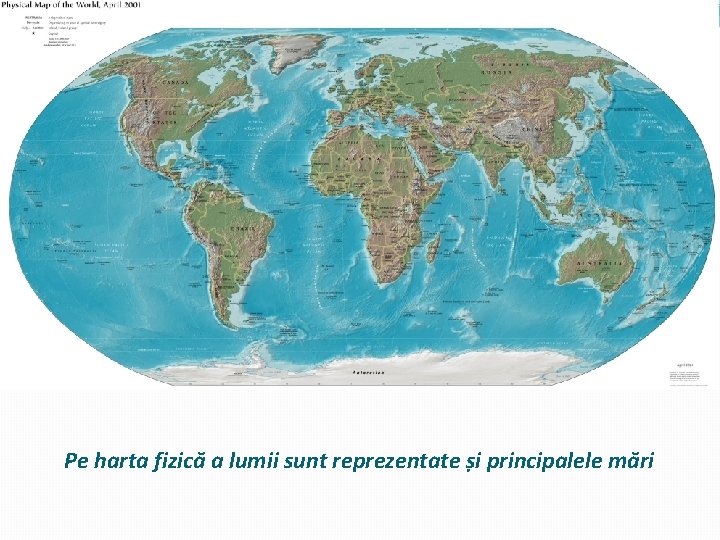 Pe harta fizică a lumii sunt reprezentate și principalele mări Pe harta fizică a lumii sunt reprezentate și principalele mări