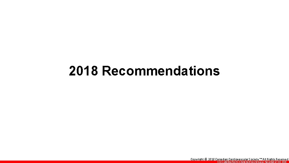 2018 Recommendations Copyright © 2018 Canadian Cardiovascular Society ™ All Rights Reserved CCS Guideline/Position