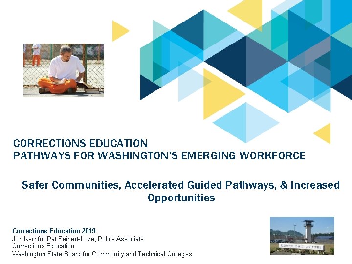 CORRECTIONS EDUCATION PATHWAYS FOR WASHINGTON’S EMERGING WORKFORCE Safer Communities, Accelerated Guided Pathways, & Increased