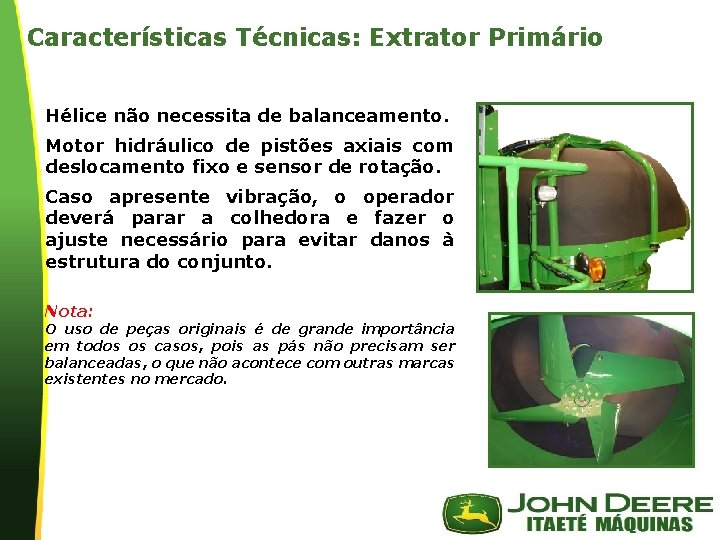 Características Técnicas: Extrator Primário Hélice não necessita de balanceamento. Motor hidráulico de pistões axiais