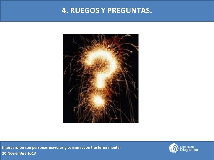 4. RUEGOS Y PREGUNTAS. Intervención con personas mayores y personas con trastorno mental 20