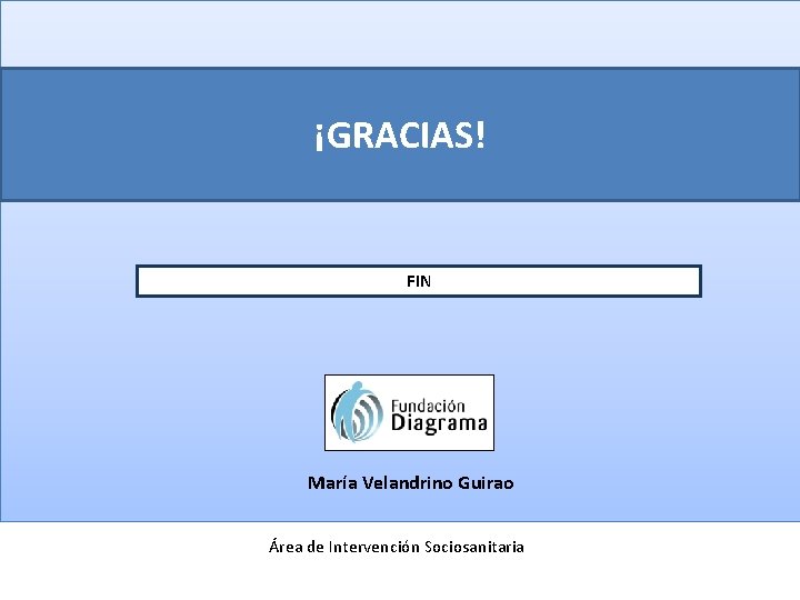 ¡GRACIAS! FIN María Velandrino Guirao Área de Intervención Sociosanitaria 