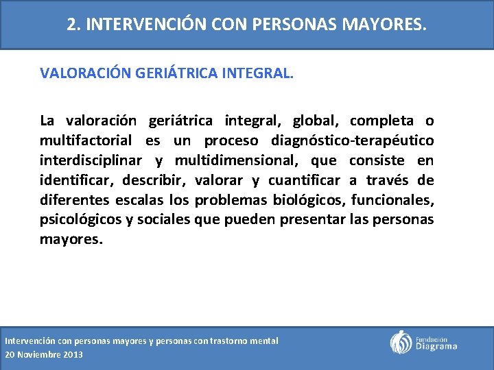 2. INTERVENCIÓN CON PERSONAS MAYORES. VALORACIÓN GERIÁTRICA INTEGRAL. La valoración geriátrica integral, global, completa