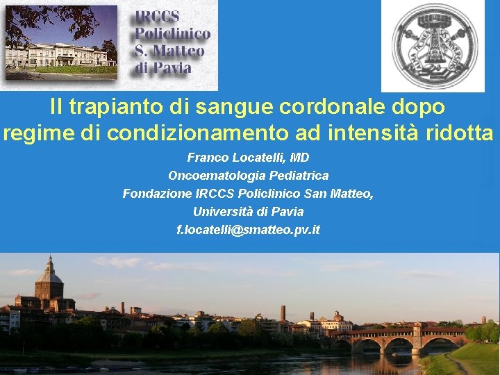 Il trapianto di sangue cordonale dopo regime di condizionamento ad intensità ridotta Franco Locatelli,