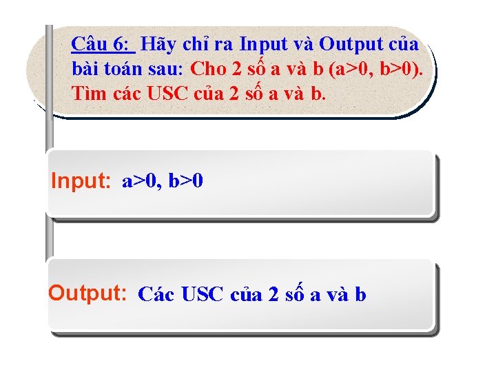 Câu 6: Hãy chỉ ra Input và Output của bài toán sau: Cho 2