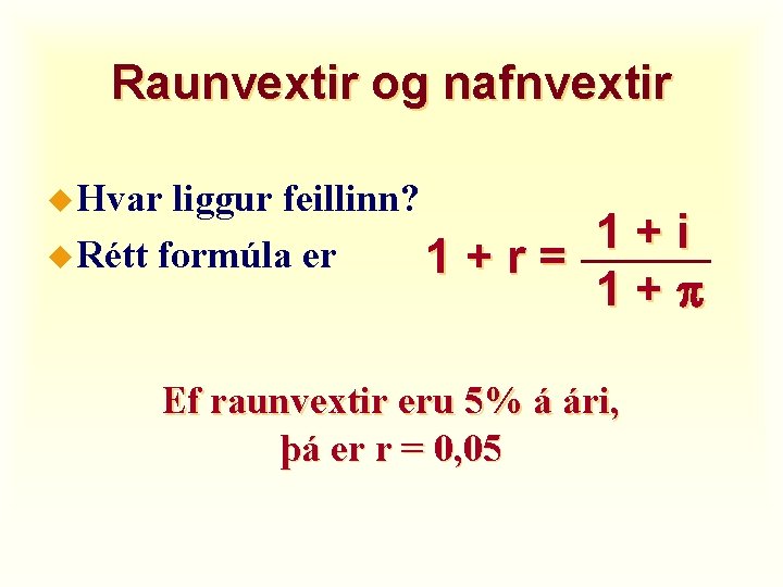 Raunvextir og nafnvextir u Hvar liggur feillinn? u Rétt formúla er 1+r= 1+i 1+p