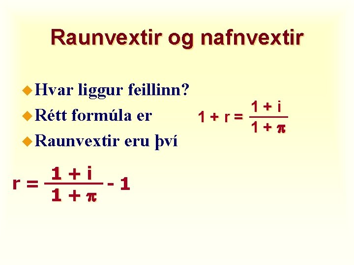 Raunvextir og nafnvextir u Hvar liggur feillinn? 1+i u Rétt formúla er 1+r= 1+p