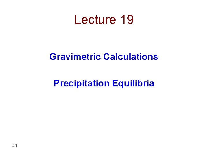 Lecture 19 Gravimetric Calculations Precipitation Equilibria 40 