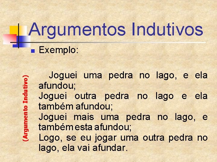 Argumentos Indutivos (Argumento Indutivo) n Exemplo: Joguei uma pedra no lago, e ela afundou;