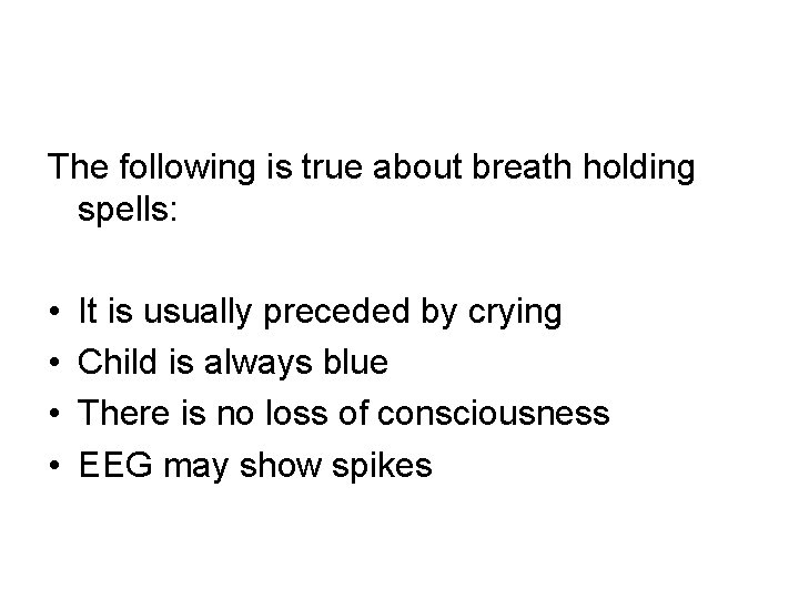 The following is true about breath holding spells: • • It is usually preceded