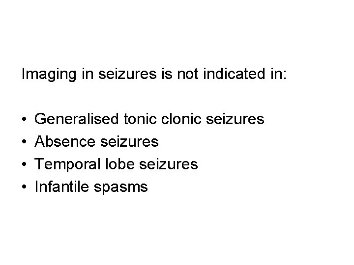 Imaging in seizures is not indicated in: • • Generalised tonic clonic seizures Absence