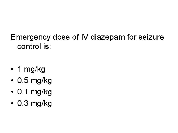 Emergency dose of IV diazepam for seizure control is: • • 1 mg/kg 0.