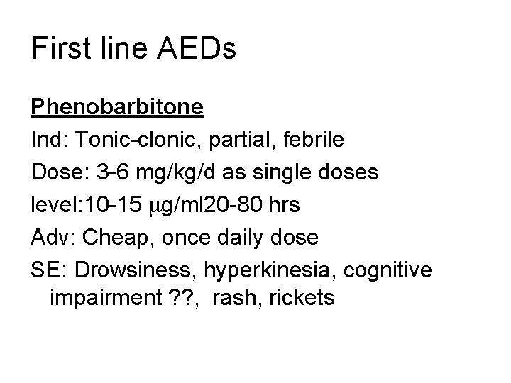First line AEDs Phenobarbitone Ind: Tonic-clonic, partial, febrile Dose: 3 -6 mg/kg/d as single
