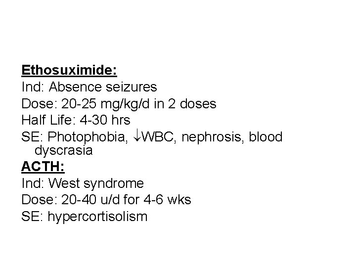 Ethosuximide: Ind: Absence seizures Dose: 20 -25 mg/kg/d in 2 doses Half Life: 4