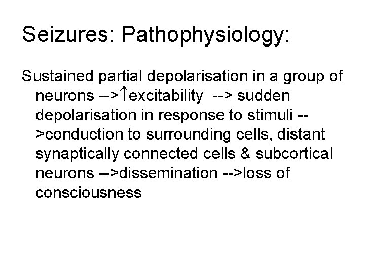 Seizures: Pathophysiology: Sustained partial depolarisation in a group of neurons --> excitability --> sudden