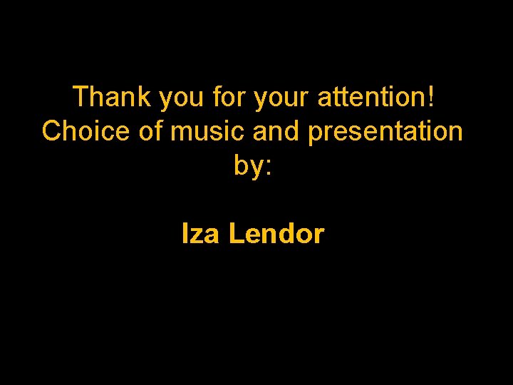 Thank you for your attention! Choice of music and presentation by: Iza Lendor 