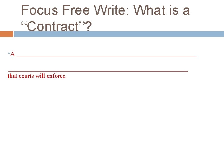 Focus Free Write: What is a “Contract”? A __________________________________________________________ that courts will enforce. 