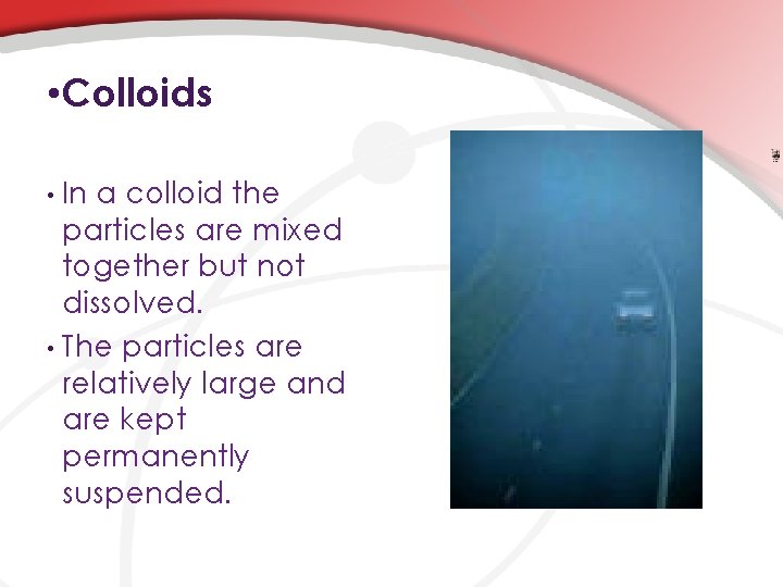  • Colloids In a colloid the particles are mixed together but not dissolved.