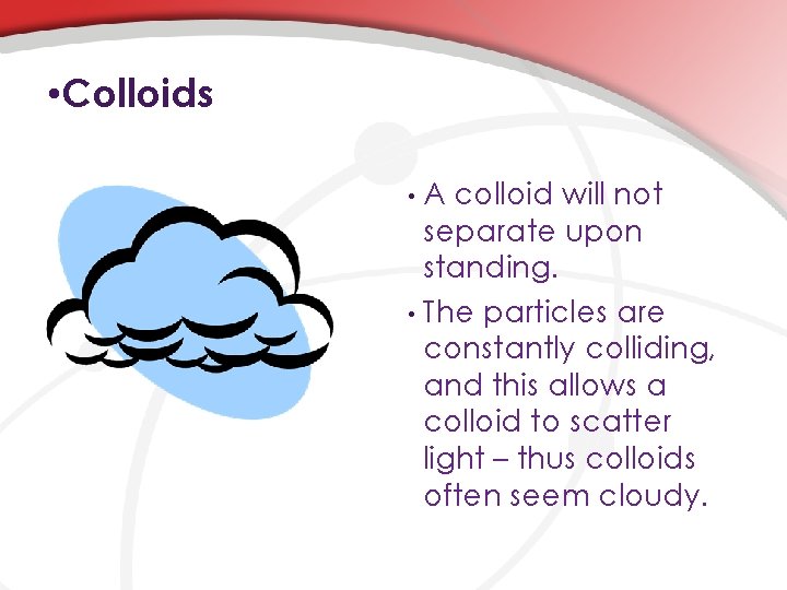  • Colloids A colloid will not separate upon standing. • The particles are