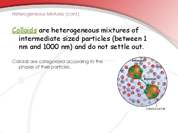 Heterogeneous Mixtures (cont. ) Colloids are heterogeneous mixtures of intermediate sized particles (between 1