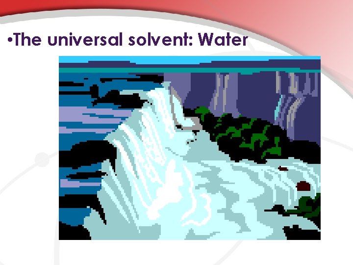  • The universal solvent: Water 