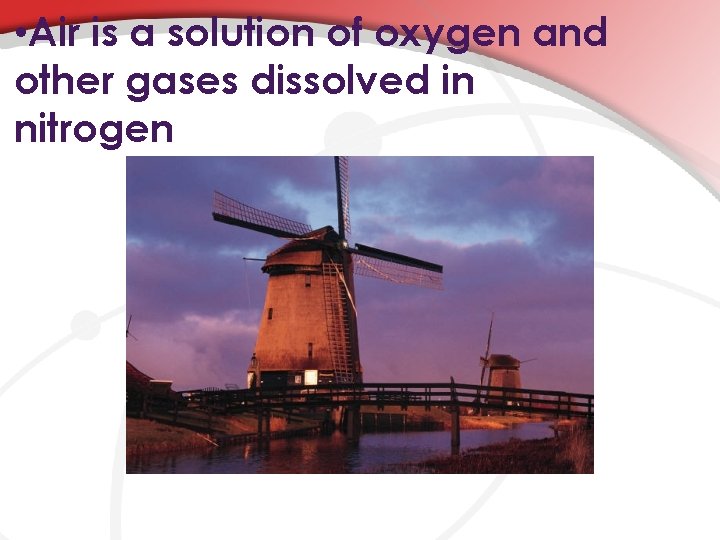  • Air is a solution of oxygen and other gases dissolved in nitrogen