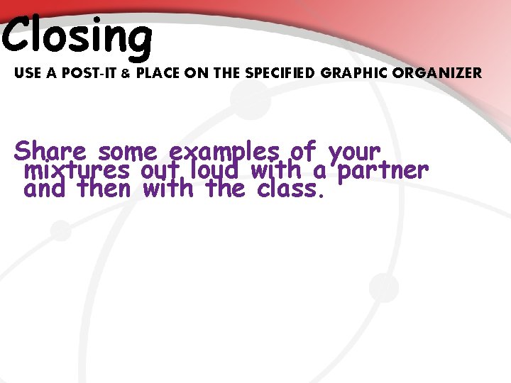 Closing USE A POST-IT & PLACE ON THE SPECIFIED GRAPHIC ORGANIZER Share some examples