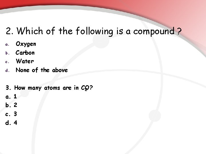 2. Which of the following is a compound ? a. Oxygen b. Carbon c.