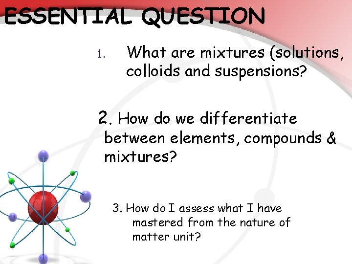 ESSENTIAL QUESTION 1. What are mixtures (solutions, colloids and suspensions? 2. How do we