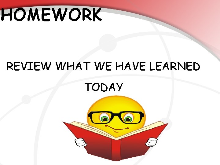 HOMEWORK REVIEW WHAT WE HAVE LEARNED TODAY 