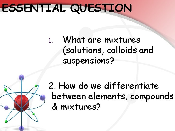 ESSENTIAL QUESTION 1. What are mixtures (solutions, colloids and suspensions? 2. How do we