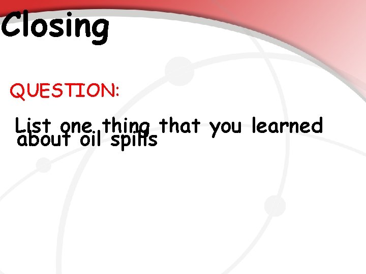 Closing QUESTION: List one thing that you learned about oil spills 