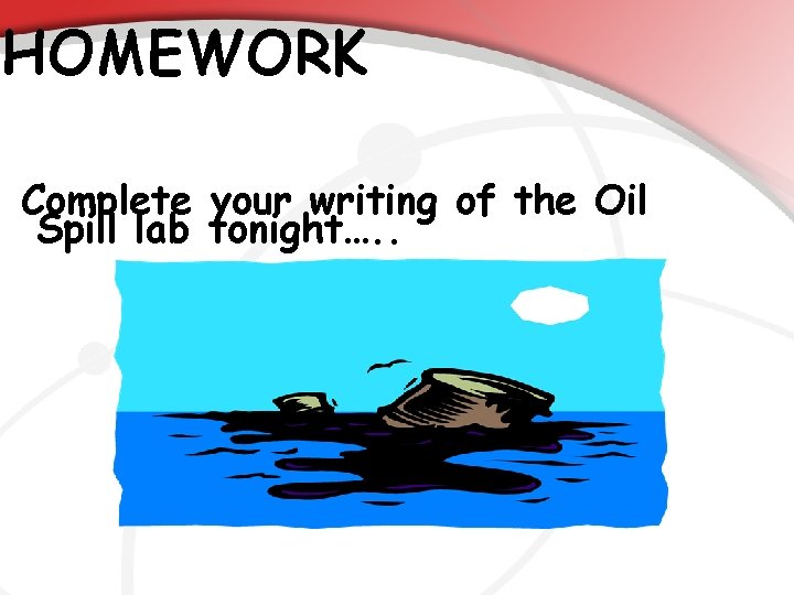 HOMEWORK Complete your writing of the Oil Spill lab tonight…. . 