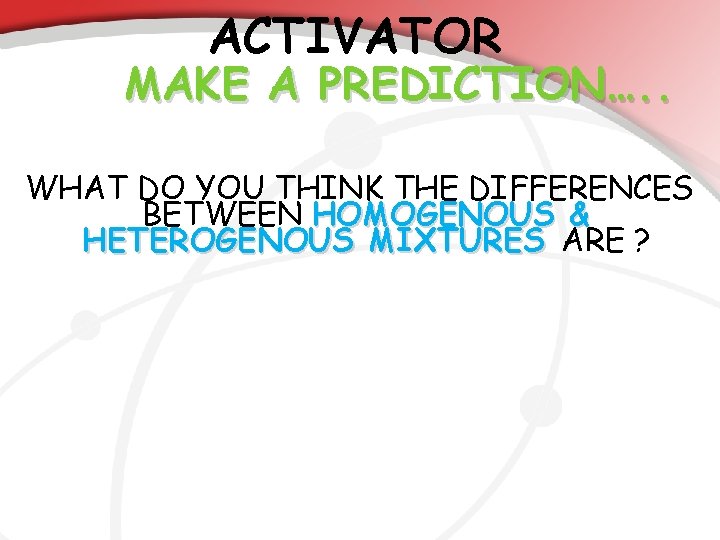 ACTIVATOR MAKE A PREDICTION…. . WHAT DO YOU THINK THE DIFFERENCES BETWEEN HOMOGENOUS &