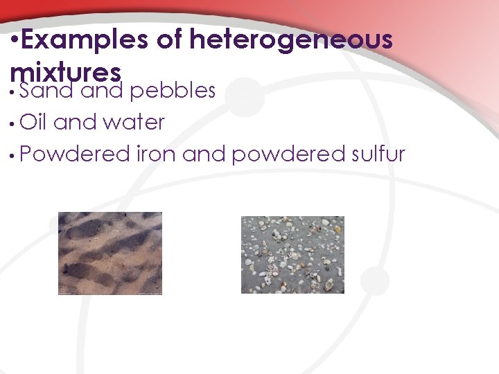  • Examples of heterogeneous mixtures • Sand pebbles • Oil and water •