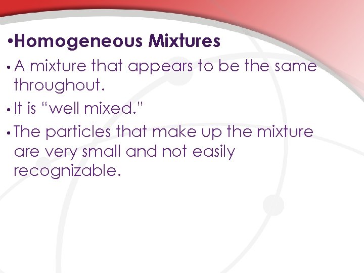  • Homogeneous Mixtures • A mixture that appears to be the same throughout.