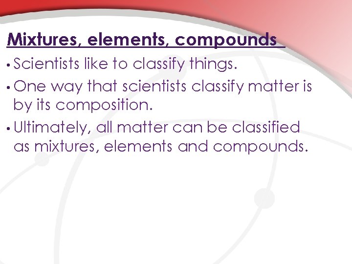 Mixtures, elements, compounds • Scientists like to classify things. • One way that scientists