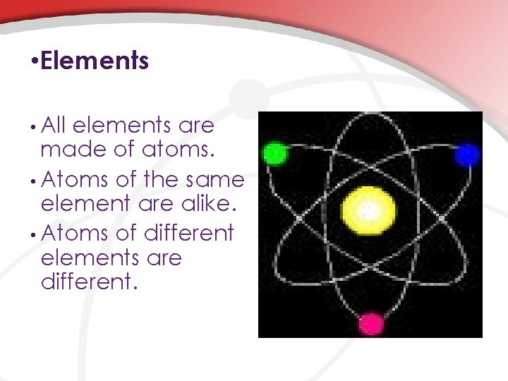  • Elements • All elements are made of atoms. • Atoms of the