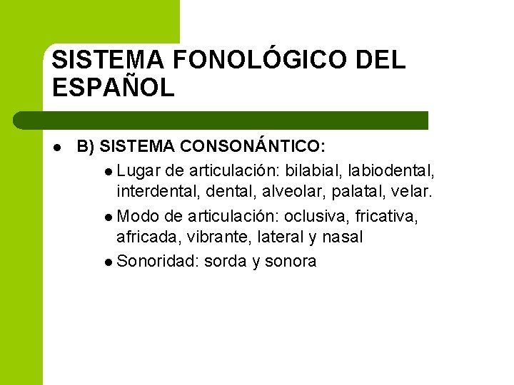 SISTEMA FONOLÓGICO DEL ESPAÑOL l B) SISTEMA CONSONÁNTICO: l Lugar de articulación: bilabial, labiodental,