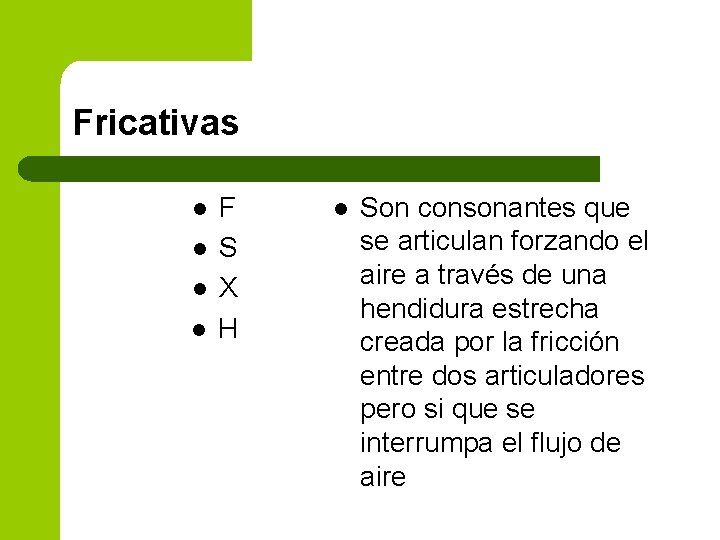 Fricativas l l F S X H l Son consonantes que se articulan forzando