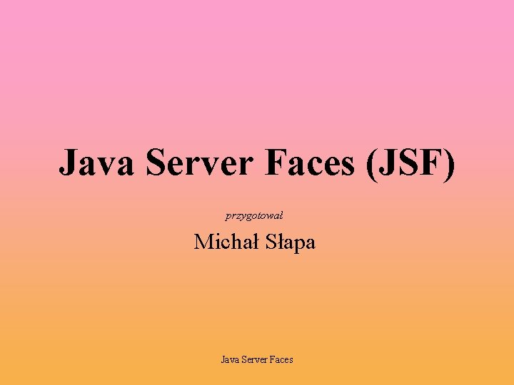 Java Server Faces (JSF) przygotował Michał Słapa Java Server Faces 