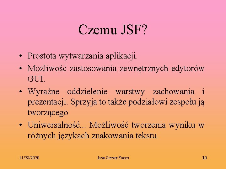 Czemu JSF? • Prostota wytwarzania aplikacji. • Możliwość zastosowania zewnętrznych edytorów GUI. • Wyraźne