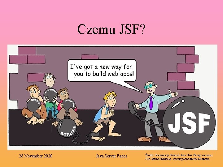 Czemu JSF? 28 November 2020 Java Server Faces Źródło: Prezentacja Poznań Java User Group