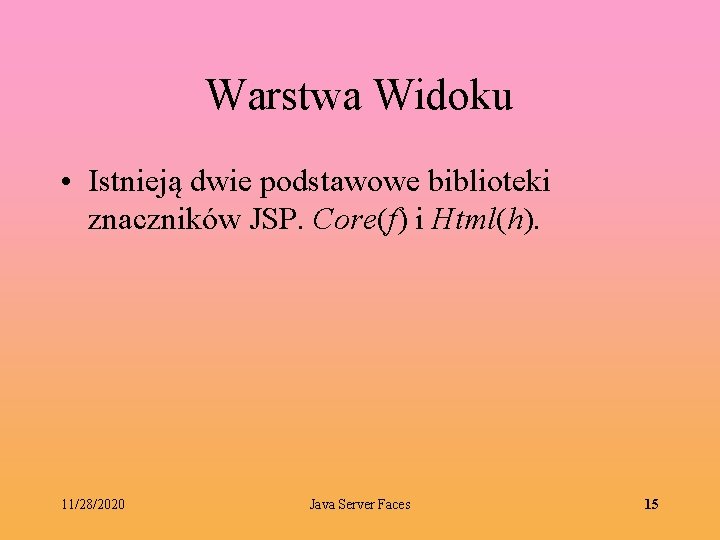 Warstwa Widoku • Istnieją dwie podstawowe biblioteki znaczników JSP. Core(f) i Html(h). 11/28/2020 Java