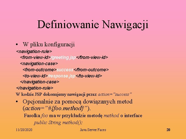 Definiowanie Nawigacji • W pliku konfiguracji <navigation-rule> <from-view-id>/greeting. jsp</from-view-id> <navigation-case> <from-outcome>success</from-outcome> <to-view-id>/response. jsp</to-view-id> </navigation-case>