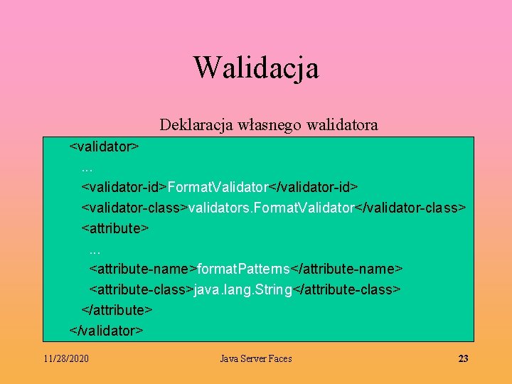 Walidacja Deklaracja własnego walidatora <validator> . . . <validator-id>Format. Validator</validator-id> <validator-class>validators. Format. Validator</validator-class> <attribute>