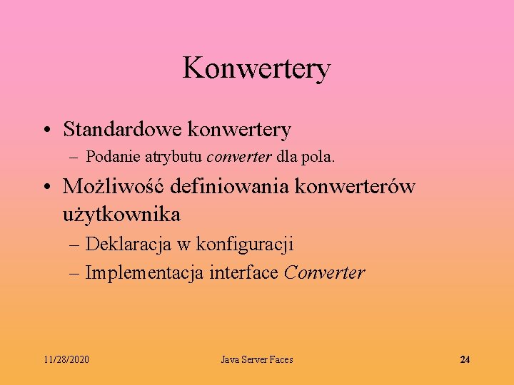 Konwertery • Standardowe konwertery – Podanie atrybutu converter dla pola. • Możliwość definiowania konwerterów